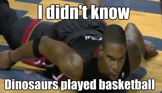 I didn't know Dinosaurs played basketball - I didn't know Dinosaurs played basketball  chris bosh meme