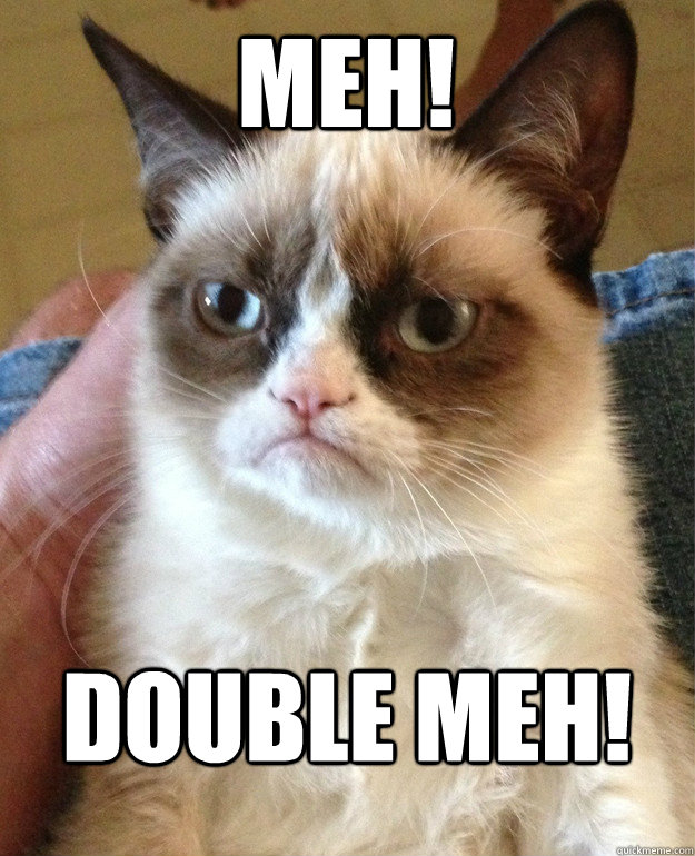 MEH! DOUBLE MEH! - MEH! DOUBLE MEH!  Grumpy Cat