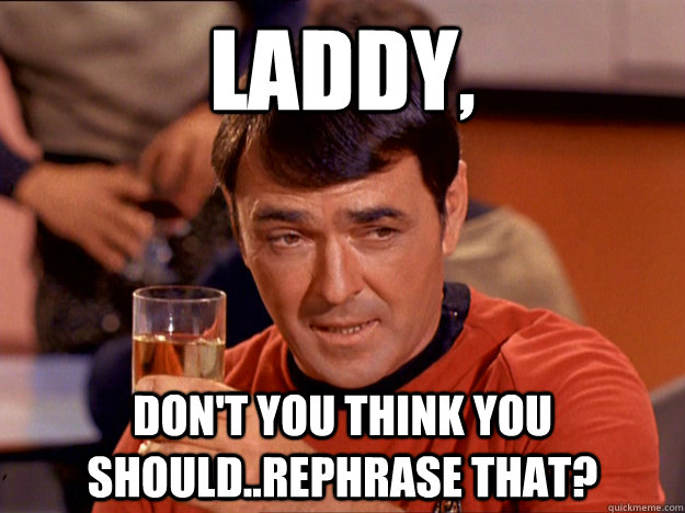 laddy, don't you think you should..rephrase that?  Scotty