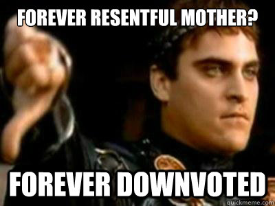 Forever resentful mother? Forever downvoted  Downvoting Roman