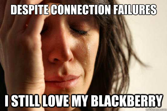despite connection failures i still love my blackberry  First World Problems