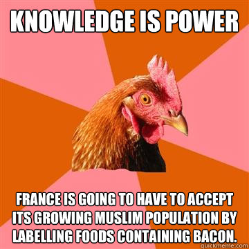knowledge is power france is going to have to accept its growing muslim population by labelling foods containing bacon.  Anti-Joke Chicken