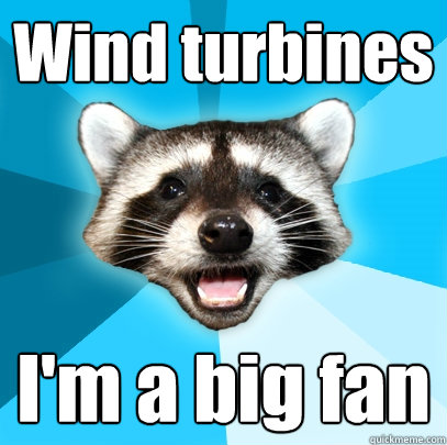 Wind turbines I'm a big fan  Lame Pun Coon