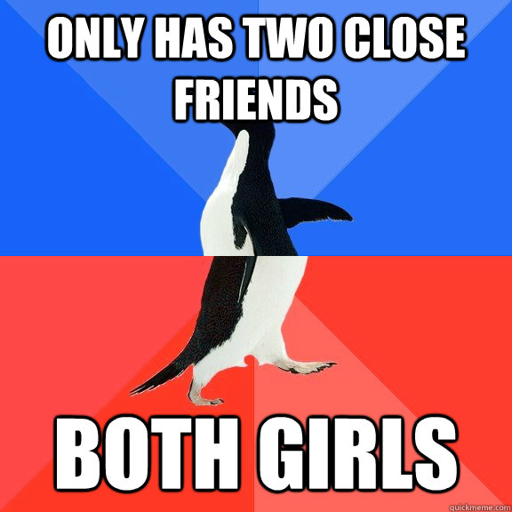only has two close friends both girls  Socially Awkward Awesome Penguin