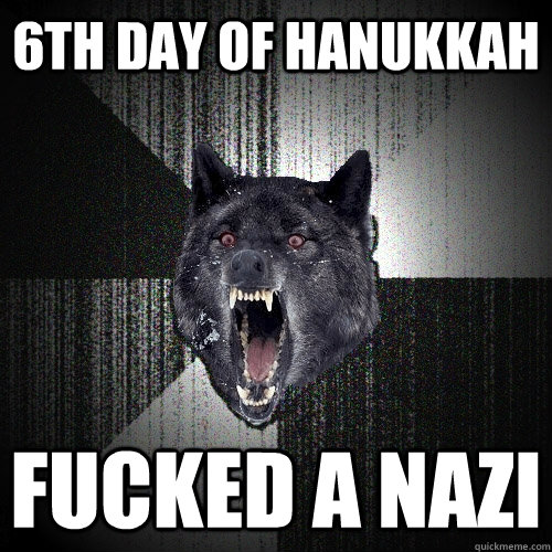6TH DAY OF HANUKKAH FUCKED A NAZI  Insanity Wolf