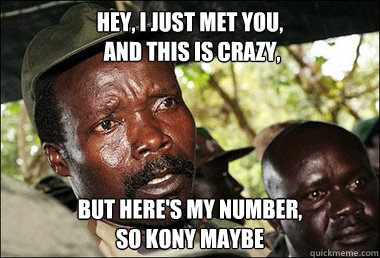 Hey, i just met you,
 and this is crazy, but here's my number, 
so kony maybe  Kony