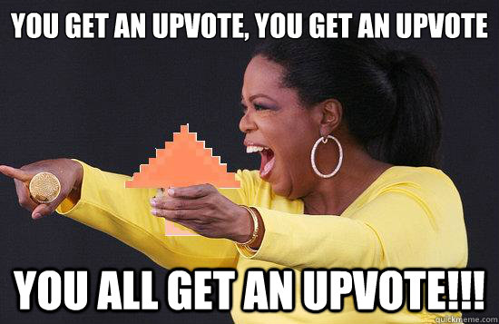 You get an upvote, you get an upvote you all get an upvote!!!  