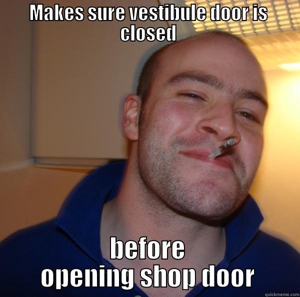 MAKES SURE VESTIBULE DOOR IS CLOSED BEFORE OPENING SHOP DOOR Good Guy Greg 