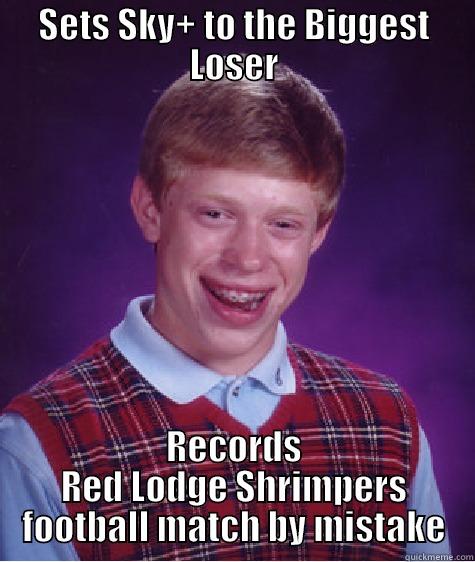 SETS SKY+ TO THE BIGGEST LOSER RECORDS RED LODGE SHRIMPERS FOOTBALL MATCH BY MISTAKE Bad Luck Brian