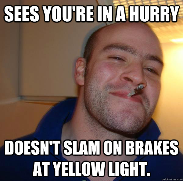 Sees you're in a hurry Doesn't slam on brakes at yellow light. Misc