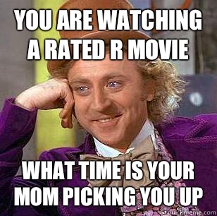 You are watching a rated R movie What time is your mom picking you up - You are watching a rated R movie What time is your mom picking you up  Condescending Wonka