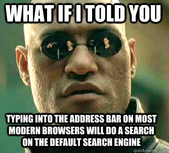 what if i told you typing into the address bar on most modern browsers will do a search on the default search engine  Matrix Morpheus