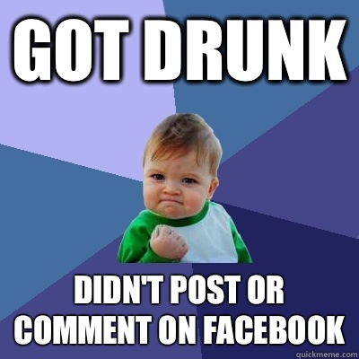 Got drunk Didn't post or comment on facebook  Success Kid