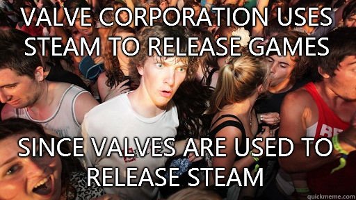 Valve corporation uses Steam to release games Since valves are used to release steam  Sudden Clarity Clarence