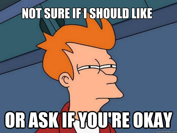 Not sure if I should like Or ask if you're okay  Futurama Fry