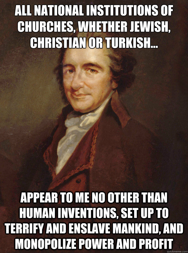 All national institutions of churches, whether Jewish, Christian or Turkish... appear to me no other than human inventions, set up to terrify and enslave mankind, and monopolize power and profit  