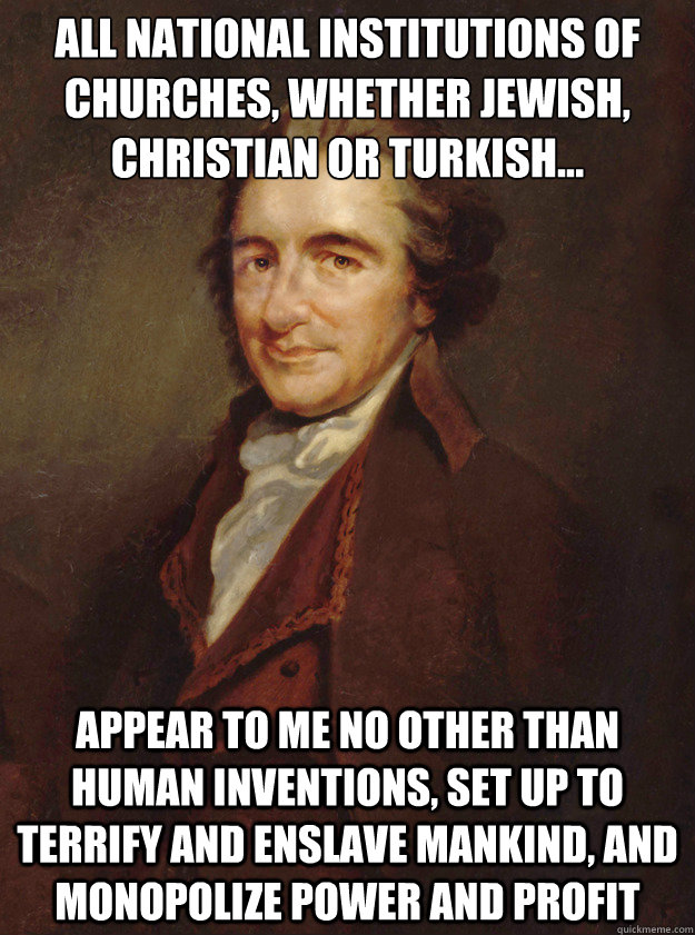 All national institutions of churches, whether Jewish, Christian or Turkish... appear to me no other than human inventions, set up to terrify and enslave mankind, and monopolize power and profit - All national institutions of churches, whether Jewish, Christian or Turkish... appear to me no other than human inventions, set up to terrify and enslave mankind, and monopolize power and profit  Thomas Paine