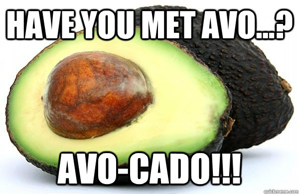 Have you met Avo...? AVO-CADO!!!  Avocado