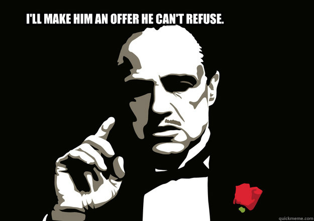I'll make him an offer he can't refuse. - I'll make him an offer he can't refuse.  godfather meme
