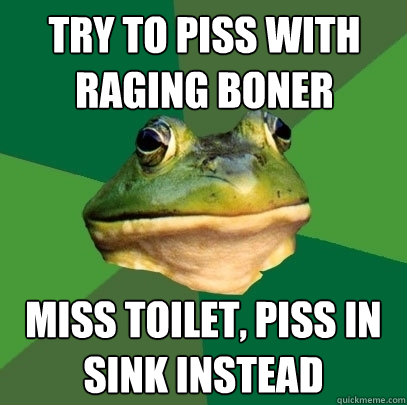try to piss with raging boner miss toilet, piss in sink instead  Foul Bachelor Frog