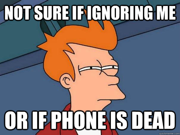 Not sure if ignoring me or if phone is dead - Not sure if ignoring me or if phone is dead  Futurama Fry