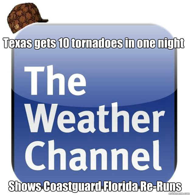 Texas gets 10 tornadoes in one night Shows Coastguard Florida Re-Runs  Scumbag Weather Channel