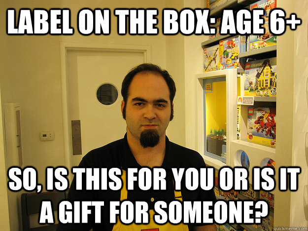 Label on the box: Age 6+ So, is this for you or is it a gift for someone? - Label on the box: Age 6+ So, is this for you or is it a gift for someone?  Scumbag Lego Employee