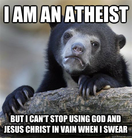 I am an atheist but i can't stop using god and jesus christ in vain when i swear  Confession Bear