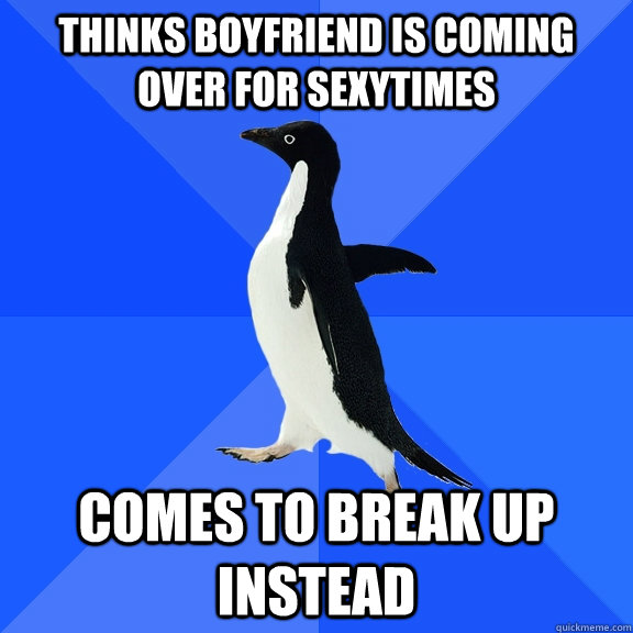 Thinks boyfriend is coming over for sexytimes comes to break up instead  Socially Awkward Penguin