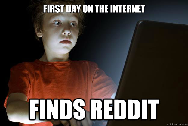 First day on the internet
                                                Finds reddit   scared first day on the internet kid