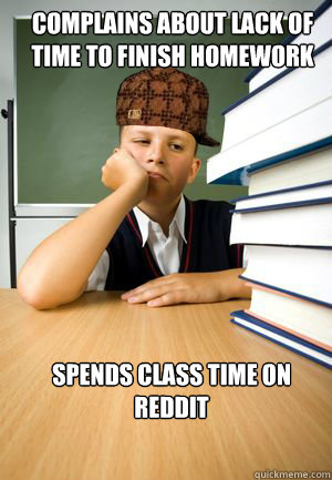 Complains about lack of time to finish homework Spends class time on reddit - Complains about lack of time to finish homework Spends class time on reddit  Misc