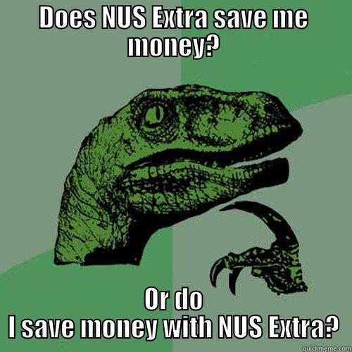 DOES NUS EXTRA SAVE ME MONEY? OR DO I SAVE MONEY WITH NUS EXTRA? Philosoraptor