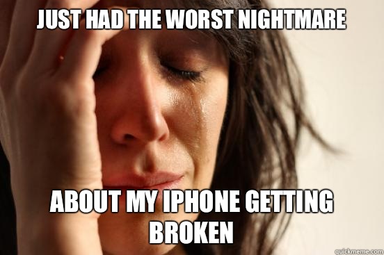 Just had the worst nightmare About my iPhone getting broken  First World Problems
