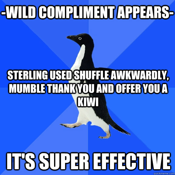 -wild compliment appears- Sterling used shuffle awkwardly, mumble thank you and offer you a kiwi it's super effective  Socially Awkward Penguin