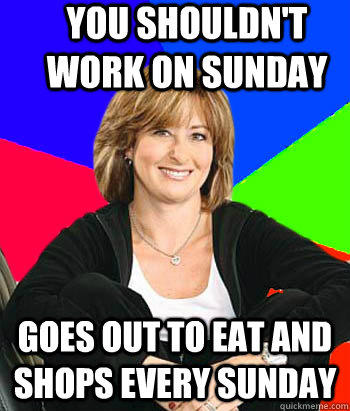 You shouldn't work on Sunday Goes out to eat and shops every Sunday  Sheltering Suburban Mom