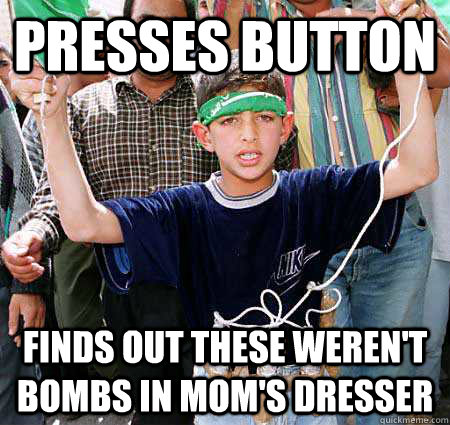 presses button finds out these weren't bombs in mom's dresser  Bad Luck Bassem