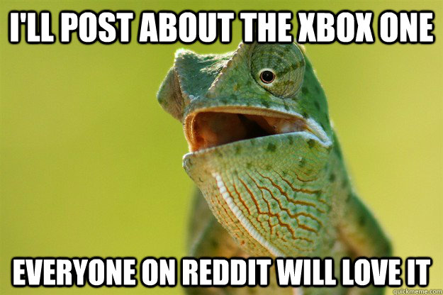 I'll post about the xbox one everyone on reddit will love it  Karma Karma Karma Karma Karma Cameleon