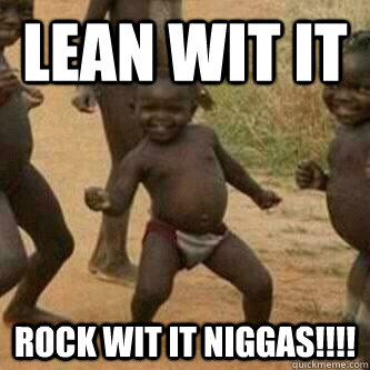 lean wit it rock wit it niggas!!!!  Its friday niggas