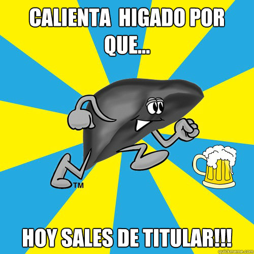 cALIENTA  HIGADO POR QUE... HOY SALES DE TITULAR!!! - cALIENTA  HIGADO POR QUE... HOY SALES DE TITULAR!!!  HIGADO TITULAR
