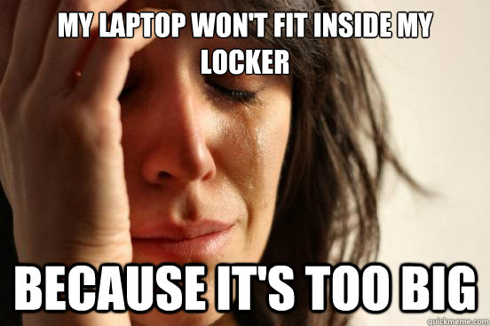 my laptop won't fit inside my locker Because it's too big  First World Problems