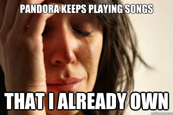 pandora keeps playing songs  that i already own  First World Problems