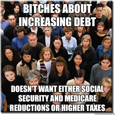 Bitches about increasing debt Doesn't want either social security and Medicare reductions or higher taxes  Scumbag Society