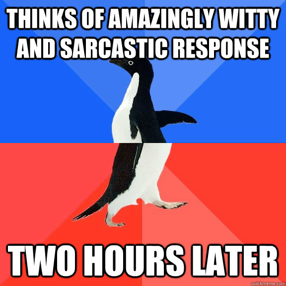 Thinks of amazingly witty and sarcastic response two hours later - Thinks of amazingly witty and sarcastic response two hours later  Socially Awkward Awesome Penguin