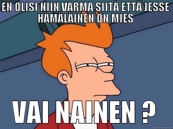 EN OLISI NIIN VARMA SIITÄ ETTÄ JESSE HÄMÄLÄINEN ON MIES VAI NAINEN ? Futurama Fry