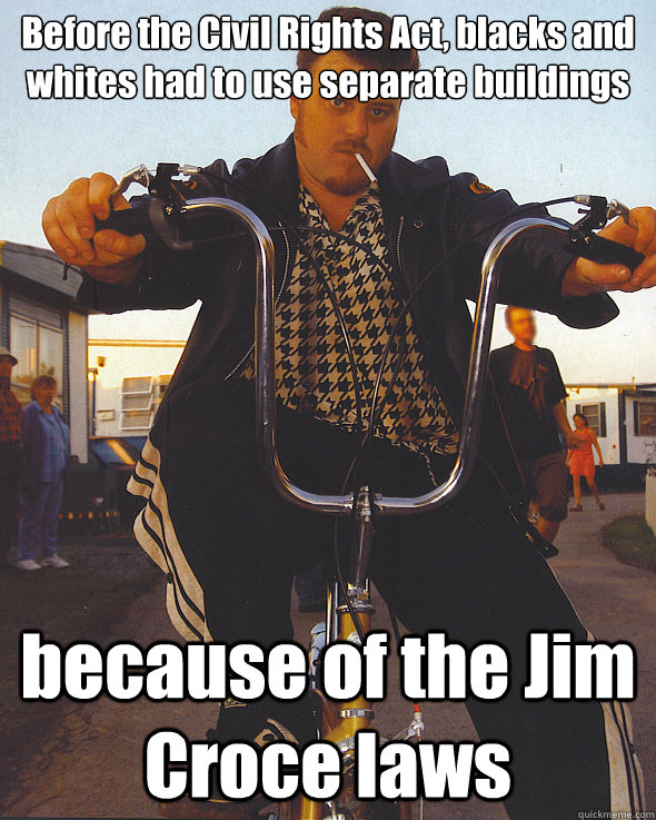 Before the Civil Rights Act, blacks and whites had to use separate buildings because of the Jim Croce laws   Ricky Jim Croce Laws