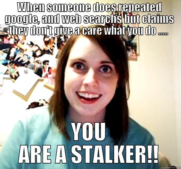stalker in denial - WHEN SOMEONE DOES REPEATED GOOGLE, AND WEB SEARCHS BUT CLAIMS THEY DON'T GIVE A CARE WHAT YOU DO .....  YOU ARE A STALKER!! Overly Attached Girlfriend
