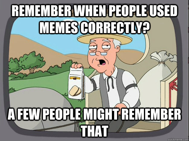 Remember when people used memes correctly? A few people might remember that  Pepperidge Farm Remembers