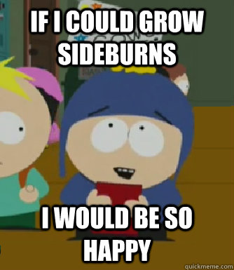 If I could grow sideburns I would be so happy  Craig - I would be so happy