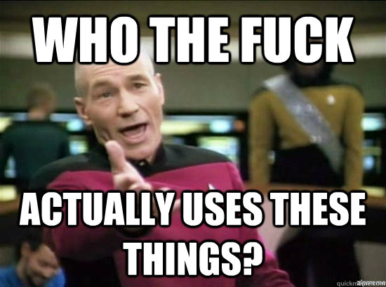who the fuck actually USES these things?  Annoyed Picard HD