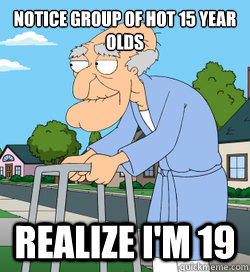 notice group of hot 15 year olds Realize i'm 19 - notice group of hot 15 year olds Realize i'm 19  Herbert